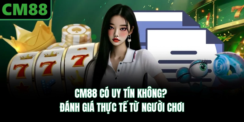 CM88 Có Uy Tín Không? Đánh Giá Thực Tế Từ Người Chơi